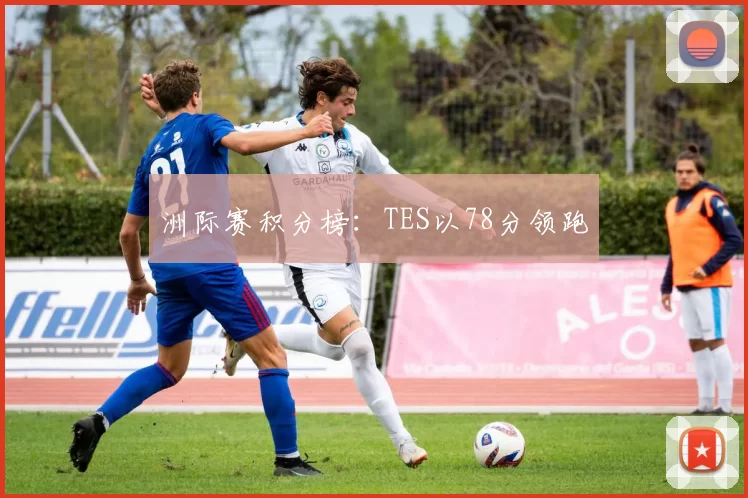 洲际赛积分榜：TES以78分领跑