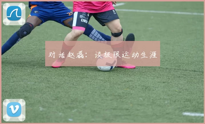 对话赵磊：谈极限运动生涯