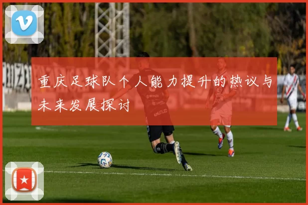 重庆足球队个人能力提升的热议与未来发展探讨