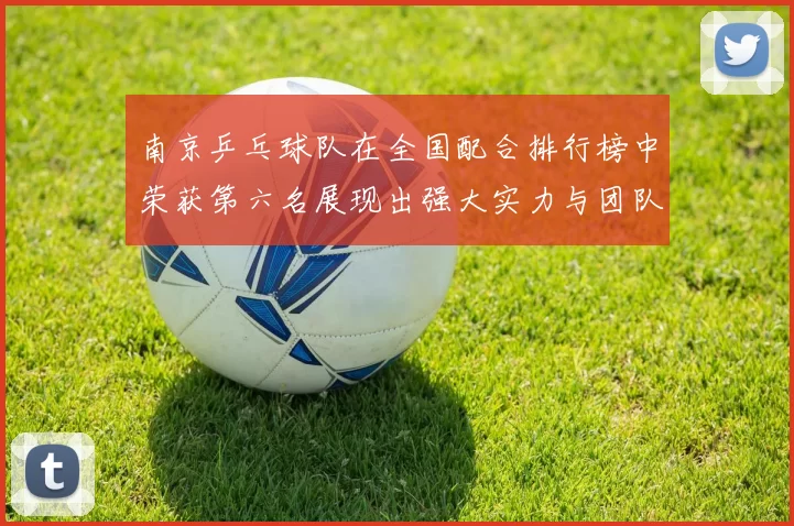 南京乒乓球队在全国配合排行榜中荣获第六名展现出强大实力与团队默契