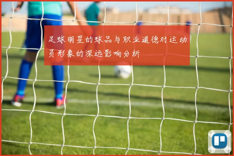 足球明星的球品与职业道德对运动员形象的深远影响分析