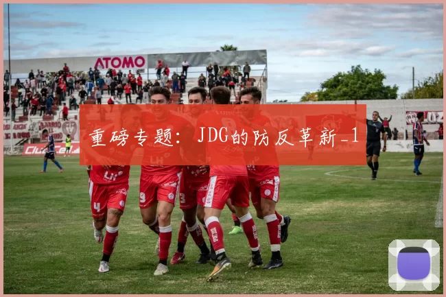 重磅专题：JDG的防反革新_1